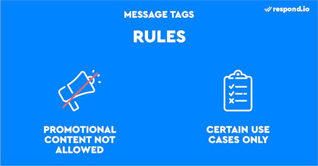 This is an image showing the rules when using Message Tag. Message Tag is a great way to connect with customers outside the Messaging Window. However there are two caveats: you can't use Message Tags to send promotional content, and you can't use them outside their intended purposes.