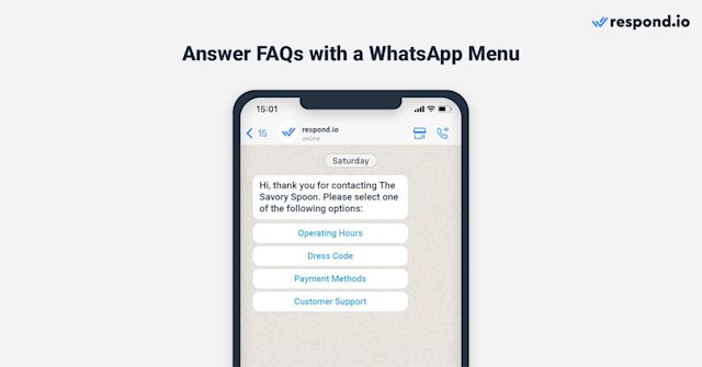 This is an image that shows you can answer faq questions with a whatsapp chat menu. With the help of respond.io’s Workflows, restaurants can automate responses to commonly asked questions, such as operating hours, menu offerings and reservation options. 